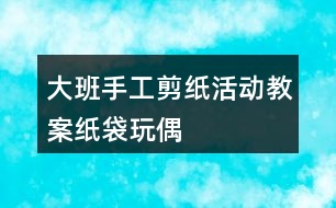 大班手工剪紙活動(dòng)教案紙袋玩偶