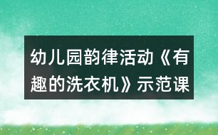 幼兒園韻律活動《有趣的洗衣機》示范課教案反思