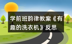 學前班韻律教案《有趣的洗衣機》反思