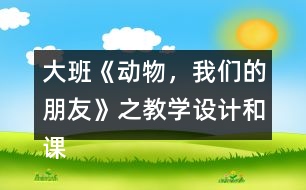 大班《動(dòng)物，我們的朋友》之教學(xué)設(shè)計(jì)和課后反思