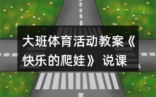 大班體育活動(dòng)教案《快樂的爬娃》 說(shuō)課稿