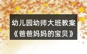 幼兒園幼師大班教案《爸爸媽媽的寶貝》關于愛的教案