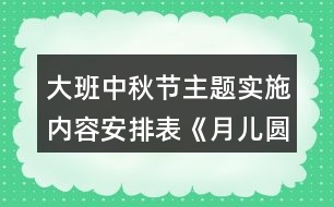 大班中秋節(jié)主題實(shí)施內(nèi)容安排表《月兒圓夢兒甜》