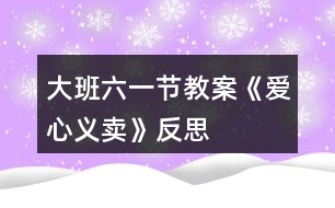 大班六一節(jié)教案《愛(ài)心義賣》反思