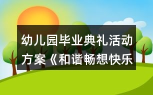 幼兒園畢業(yè)典禮活動(dòng)方案《和諧暢想快樂起航》