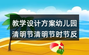 教學設計方案幼兒園清明節(jié)清明節(jié)時節(jié)反思