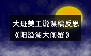 大班美工說課稿反思《陽澄湖大閘蟹》