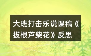 大班打擊樂說課稿《拔根蘆柴花》反思