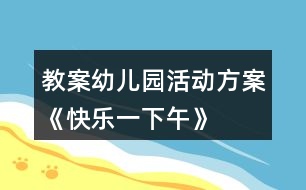 教案幼兒園活動方案《快樂一下午》