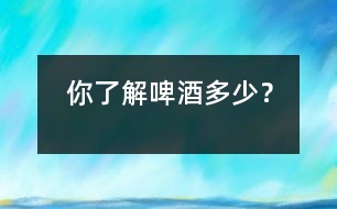 你了解啤酒多少？