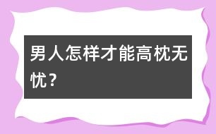 男人怎樣才能高枕無(wú)憂？