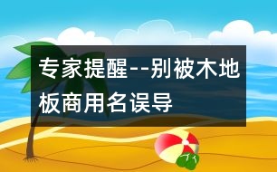 專家提醒--別被木地板商用名誤導