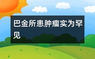 巴金所患腫瘤實(shí)為罕見