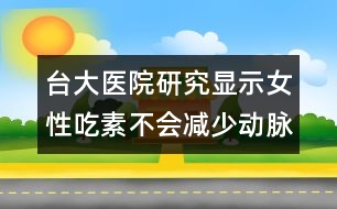 臺(tái)大醫(yī)院研究顯示：女性吃素不會(huì)減少動(dòng)脈硬化