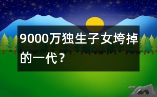 9000萬獨(dú)生子女：垮掉的一代？