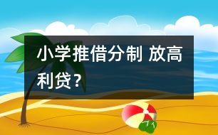 小學(xué)推借分制 放高利貸？