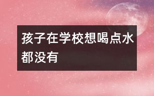 孩子在學(xué)校想喝點(diǎn)水都沒(méi)有