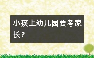 小孩上幼兒園要“考”家長(zhǎng)？