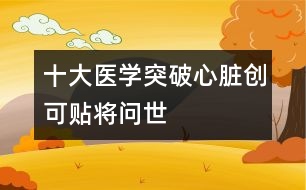 十大醫(yī)學突破心臟創(chuàng)可貼將問世