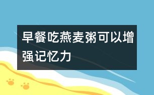 早餐吃燕麥粥可以增強(qiáng)記憶力