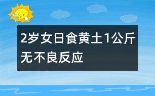 2歲女日食黃土1公斤無不良反應(yīng)