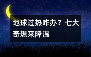 地球過(guò)熱咋辦？七大奇想來(lái)降溫