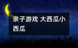 親子游戲 大西瓜、小西瓜