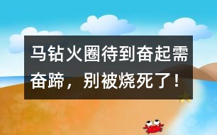 馬鉆火圈：待到奮起需奮蹄，別被燒死了！