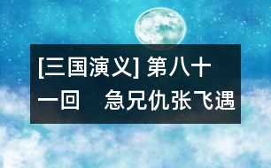 [三國演義] 第八十一回　急兄仇張飛遇害　　雪弟恨先主興兵