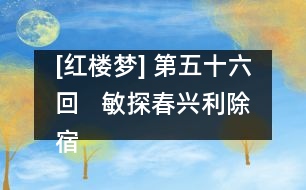 [紅樓夢(mèng)] 第五十六回   敏探春興利除宿弊  時(shí)寶釵小惠全大體