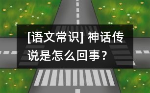 [語文常識(shí)] 神話傳說是怎么回事？