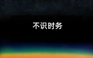 不識時(shí)務(wù)