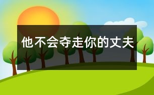 他不會(huì)奪走你的丈夫