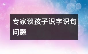 專家談孩子識字、識句問題